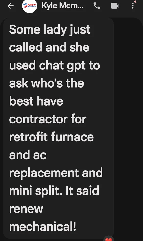 Text from Kyle at Renew Mechanical: a lady just called after asking ChatGPT who the best contractor is for a retrofit furnace, AC replacement and mini split, and it said Renew Mechanical